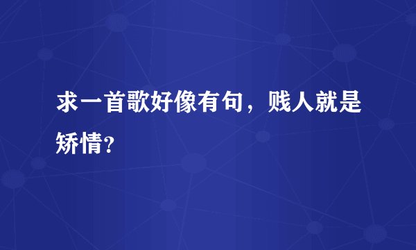 求一首歌好像有句，贱人就是矫情？