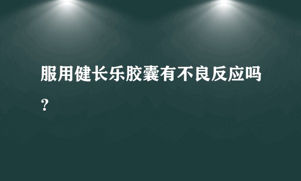 服用健长乐胶囊有不良反应吗？