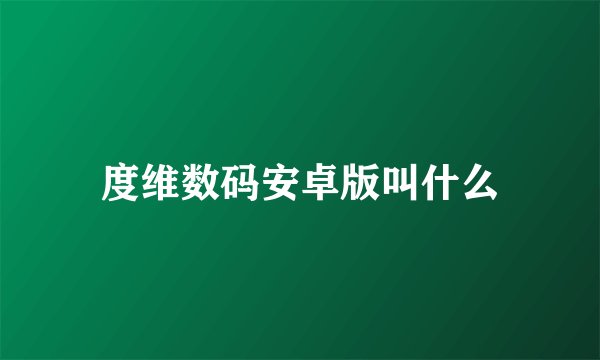 度维数码安卓版叫什么