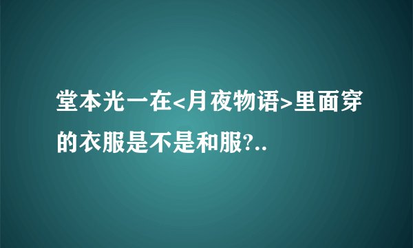 堂本光一在<月夜物语>里面穿的衣服是不是和服?..