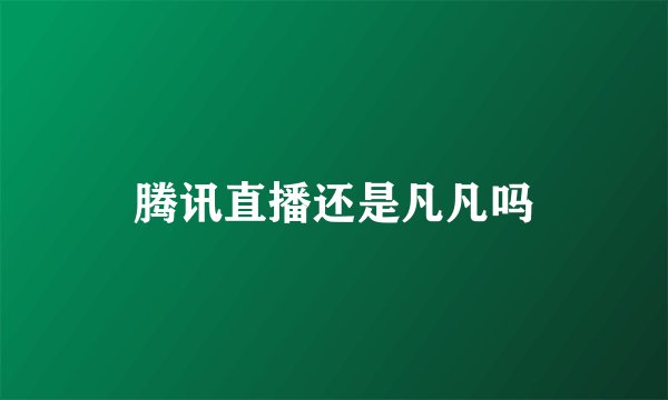 腾讯直播还是凡凡吗