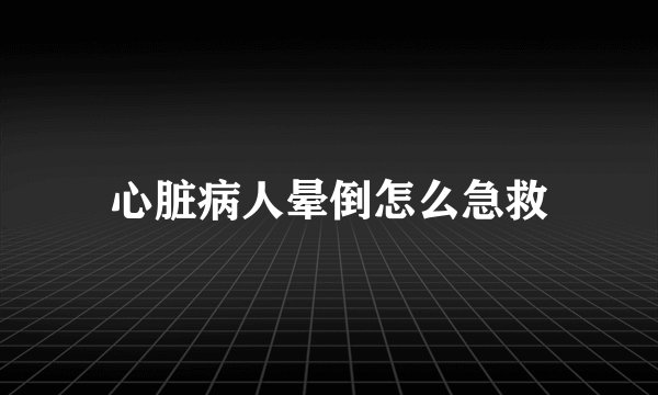 心脏病人晕倒怎么急救