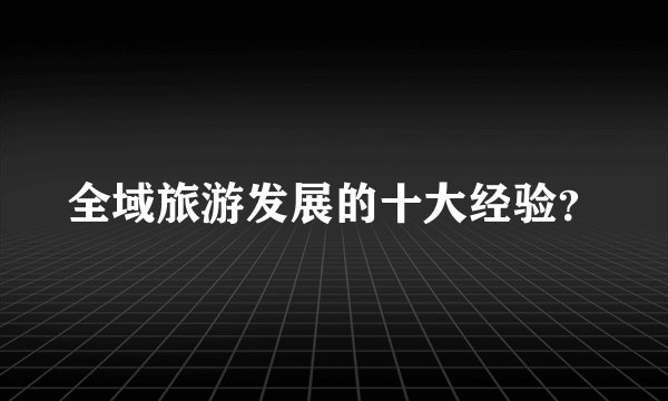 全域旅游发展的十大经验？