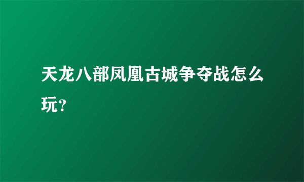 天龙八部凤凰古城争夺战怎么玩？