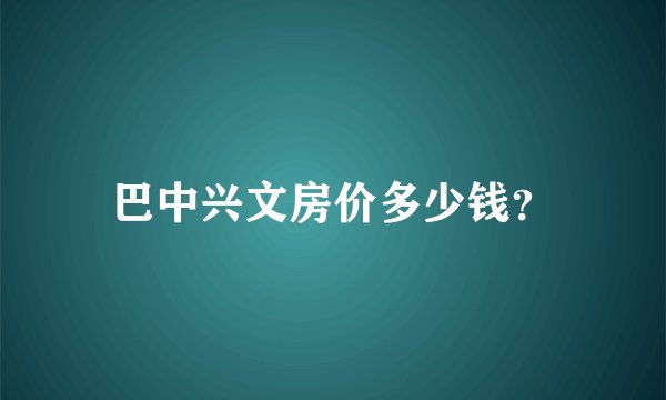 巴中兴文房价多少钱?