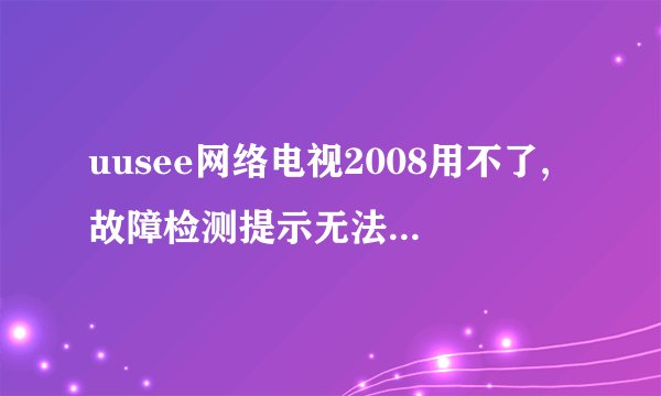 uusee网络电视2008用不了,故障检测提示无法解析web服务器域名该怎么办啊？