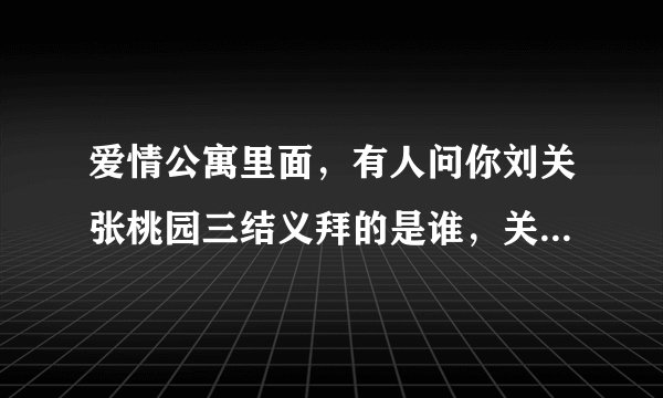 爱情公寓里面,有人问你刘关张桃园三结义拜的是谁,关谷说是拜关二爷那集是哪集?