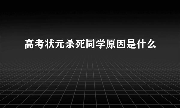 高考状元杀死同学原因是什么