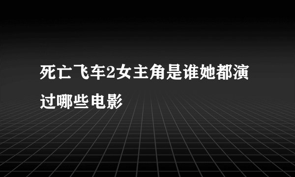 死亡飞车2女主角是谁她都演过哪些电影