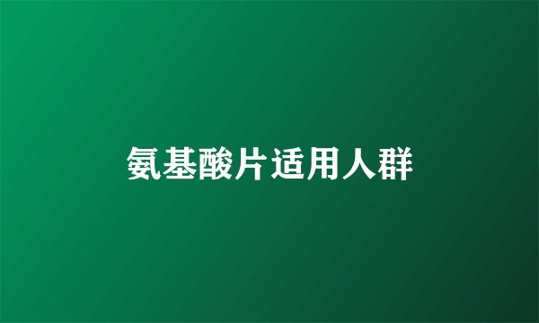 氨基酸片适用人群