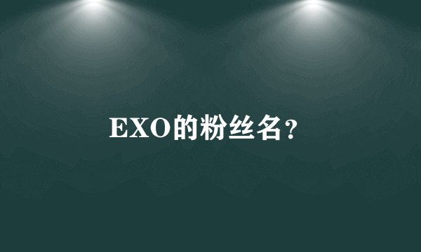 EXO的粉丝名？