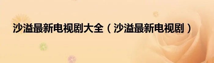 沙溢最新电视剧大全（沙溢最新电视剧）