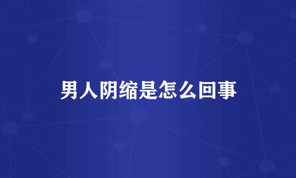 男人阴缩是怎么回事