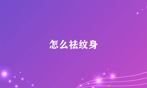 怎么祛纹身