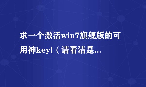 求一个激活win7旗舰版的可用神key!(请看清是旗舰版的神key)