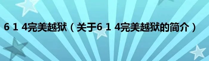 6 1 4完美越狱（关于6 1 4完美越狱的简介）