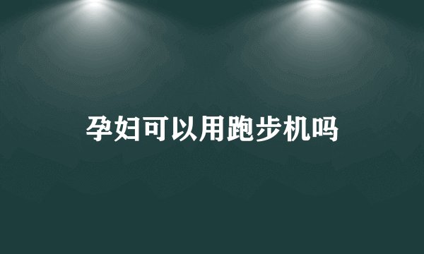 孕妇可以用跑步机吗