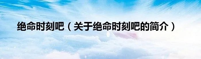 绝命时刻吧（关于绝命时刻吧的简介）