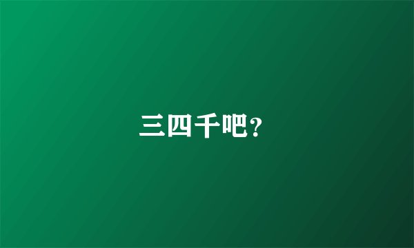 三四千吧?