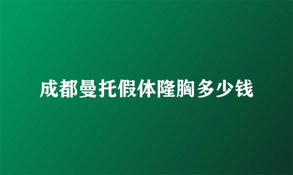 成都曼托假体隆胸多少钱