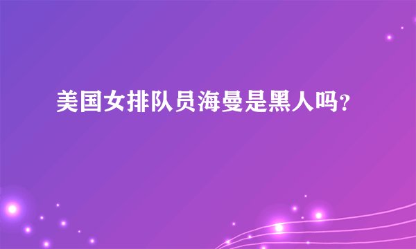 美国女排队员海曼是黑人吗?