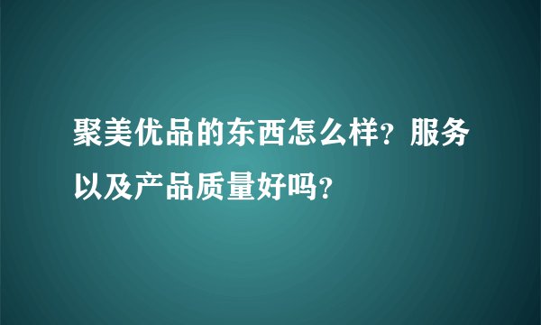 聚美优品的东西怎么样？服务以及产品质量好吗？