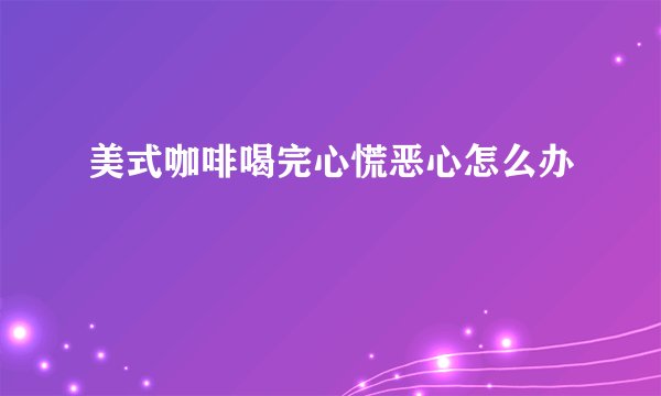 美式咖啡喝完心慌恶心怎么办