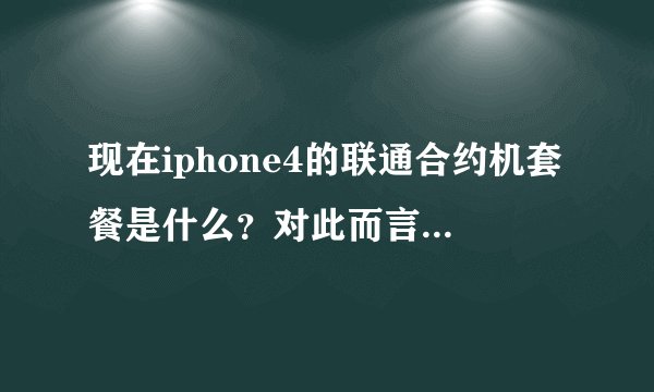 现在iphone4的联通合约机套餐是什么？对此而言裸机好还是签约好