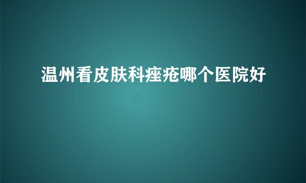 温州看皮肤科痤疮哪个医院好