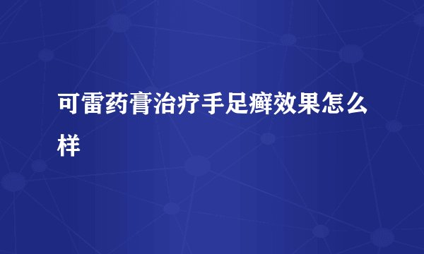 可雷药膏治疗手足癣效果怎么样