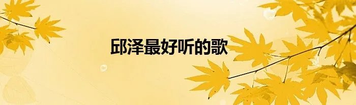 邱泽最好听的歌