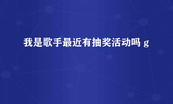 我是歌手最近有抽奖活动吗 g