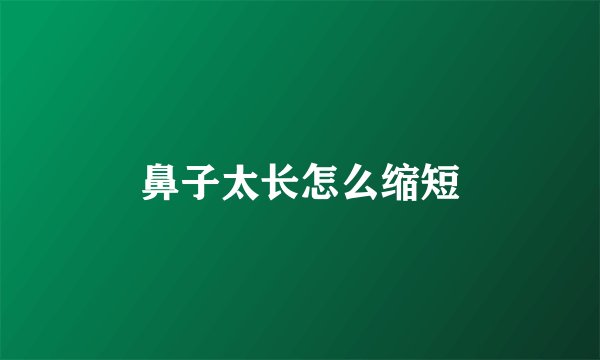 鼻子太长怎么缩短