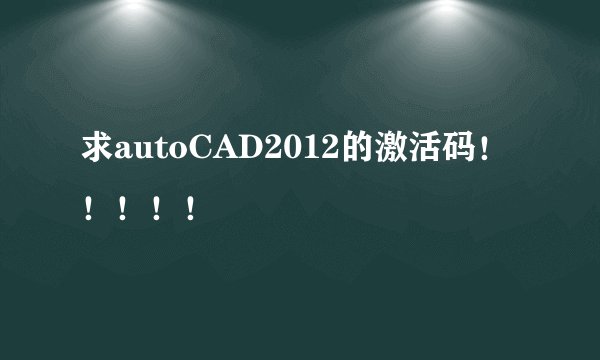 求autoCAD2012的激活码!!!!!