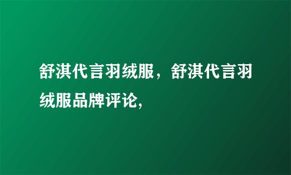 舒淇代言羽绒服，舒淇代言羽绒服品牌评论,