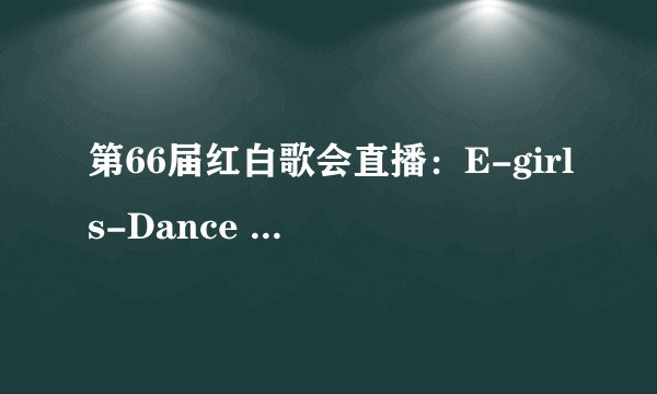 第66届红白歌会直播:E-girls-Dance Dance Dance