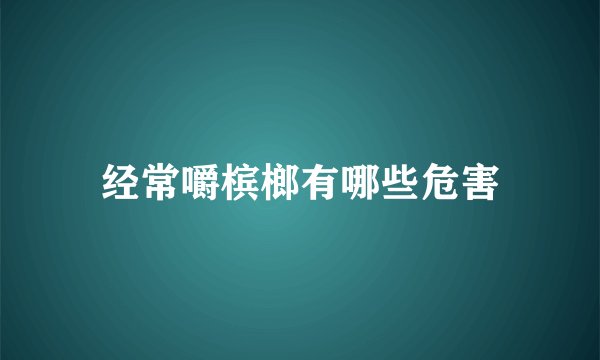 经常嚼槟榔有哪些危害