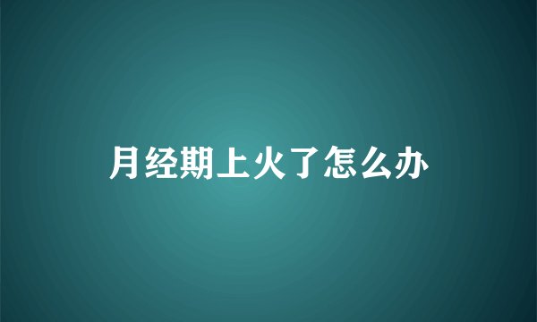 月经期上火了怎么办