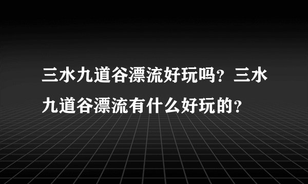 三水九道谷漂流好玩吗?三水九道谷漂流有什么好玩的?