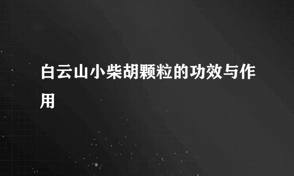 白云山小柴胡颗粒的功效与作用