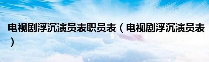 电视剧浮沉演员表职员表（电视剧浮沉演员表）