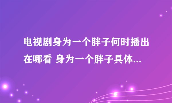电视剧身为一个胖子何时播出在哪看 身为一个胖子具体更新时间