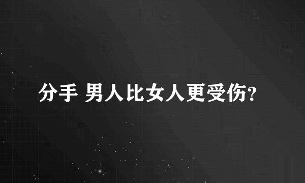 分手 男人比女人更受伤?