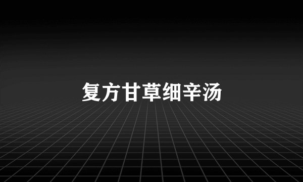 复方甘草细辛汤