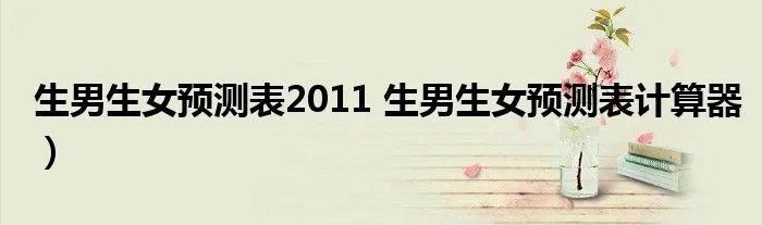 生男生女预测表2011 生男生女预测表计算器）