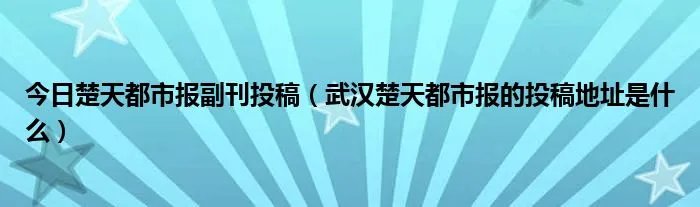 今日楚天都市报副刊投稿（武汉楚天都市报的投稿地址是什么）