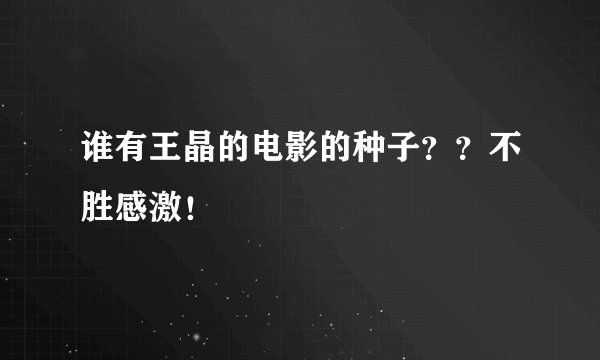 谁有王晶的电影的种子??不胜感激!