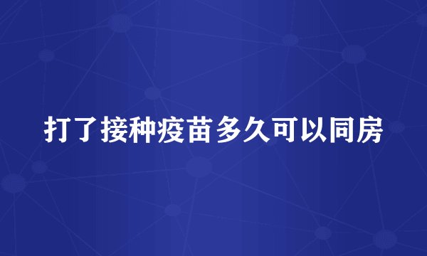 打了接种疫苗多久可以同房