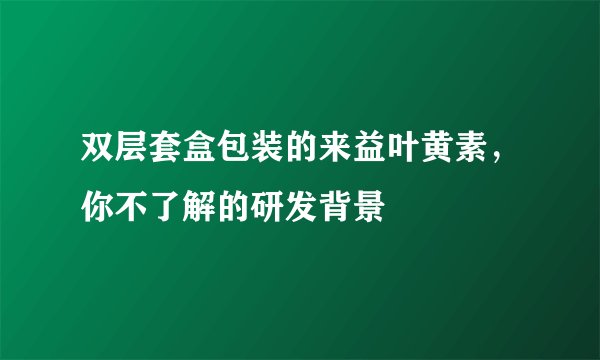 双层套盒包装的来益叶黄素，你不了解的研发背景