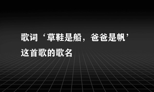 歌词‘草鞋是船，爸爸是帆’这首歌的歌名